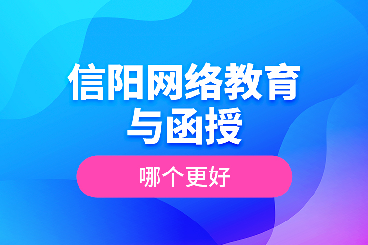 信陽網(wǎng)絡(luò)教育與函授哪個(gè)更好？