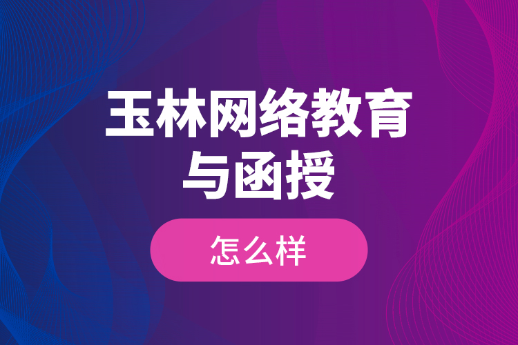 玉林網(wǎng)絡教育與函授怎么樣？