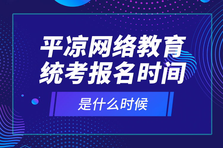 平?jīng)鼍W(wǎng)絡(luò)教育統(tǒng)考報(bào)名時(shí)間是什么時(shí)候？