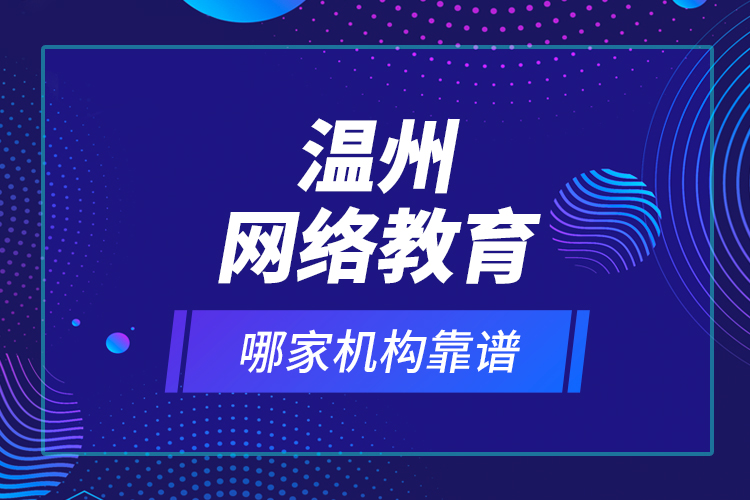 溫州網(wǎng)絡(luò)教育哪家機構(gòu)靠譜？