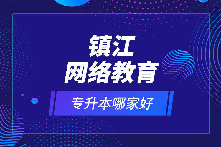 鎮(zhèn)江網(wǎng)絡(luò)教育專升本哪家好？