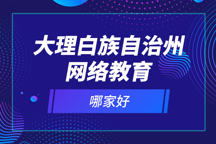 大理白族自治州網(wǎng)絡(luò)教育哪家好？