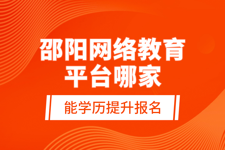 邵陽網(wǎng)絡(luò)教育平臺哪家能學(xué)歷提升報(bào)名？