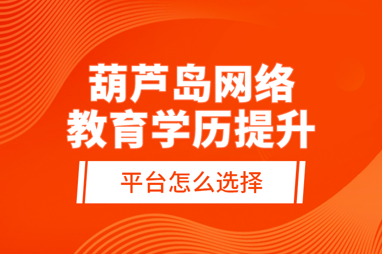 葫蘆島網(wǎng)絡(luò)教育學(xué)歷提升平臺怎么選擇？