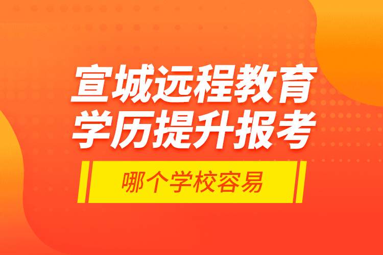 宣城遠(yuǎn)程教育學(xué)歷提升報(bào)考哪個(gè)學(xué)校容易？