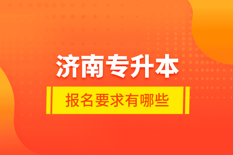 濟(jì)南專升本報(bào)名要求有哪些？