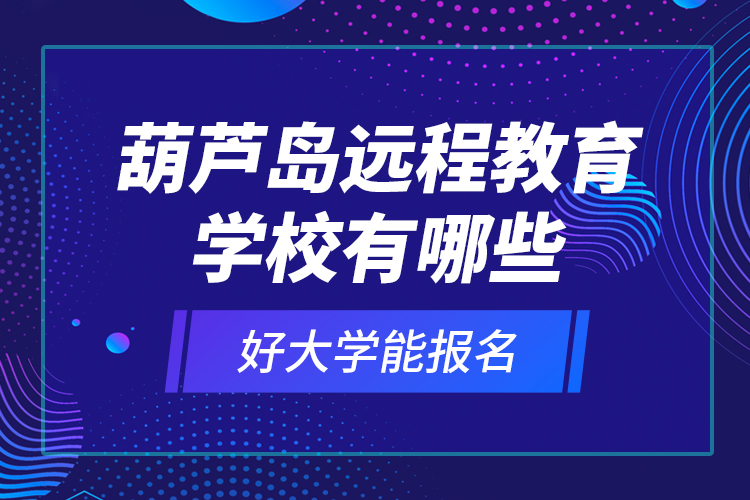 葫蘆島遠(yuǎn)程教育學(xué)校有哪些好大學(xué)能報(bào)名？