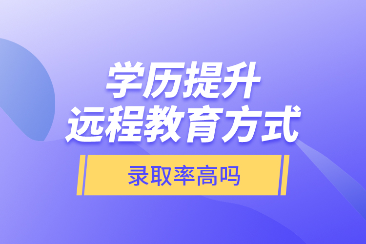 學(xué)歷提升遠(yuǎn)程教育方式錄取率高嗎？