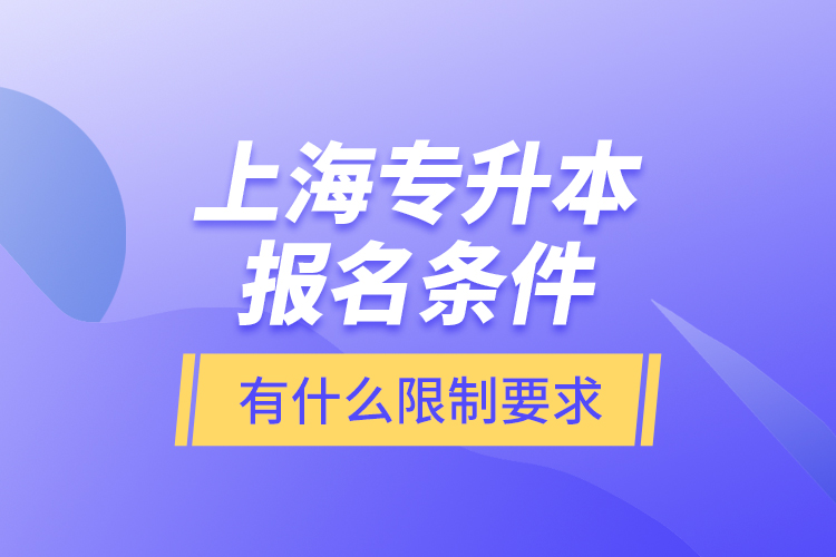 上海專升本報名條件有什么限制要求？