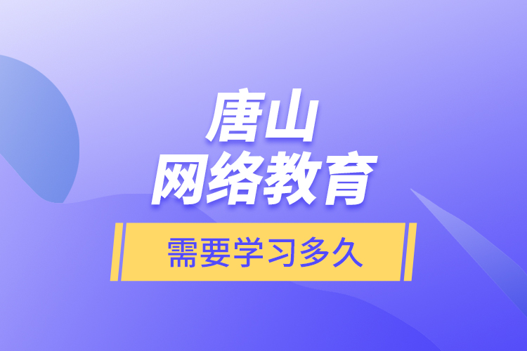 唐山網(wǎng)絡(luò)教育需要學習多久？