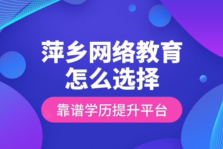 萍鄉(xiāng)網(wǎng)絡(luò)教育怎么選擇靠譜學(xué)歷提升平臺(tái)？