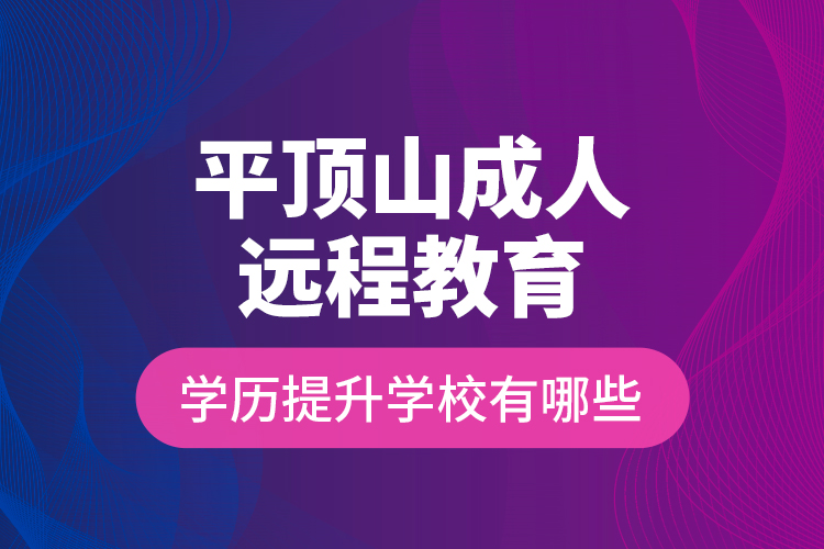平頂山成人遠(yuǎn)程教育學(xué)歷提升學(xué)校有哪些？