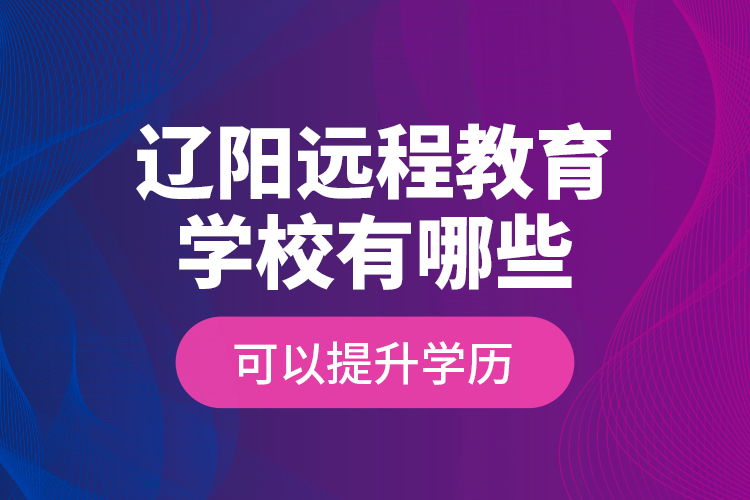 遼陽遠程教育學校有哪些可以提升學歷？