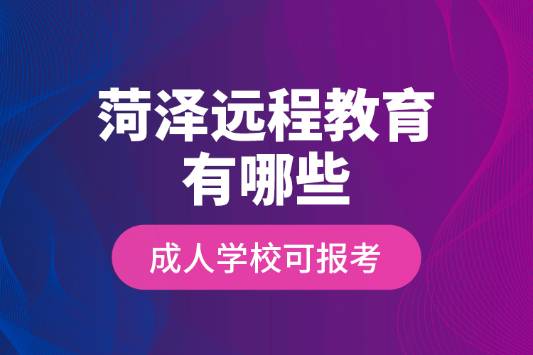 菏澤遠程教育有哪些成人學(xué)?？蓤罂?？