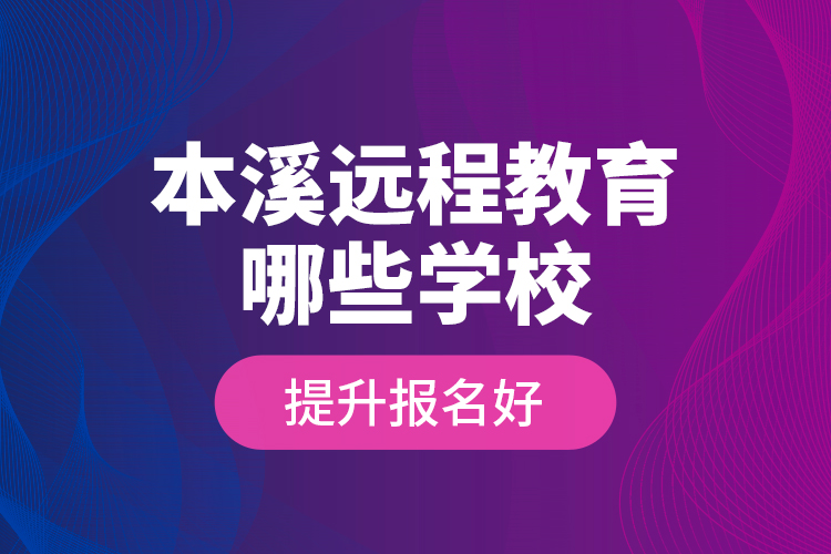 本溪遠(yuǎn)程教育哪些學(xué)校提升報(bào)名好？