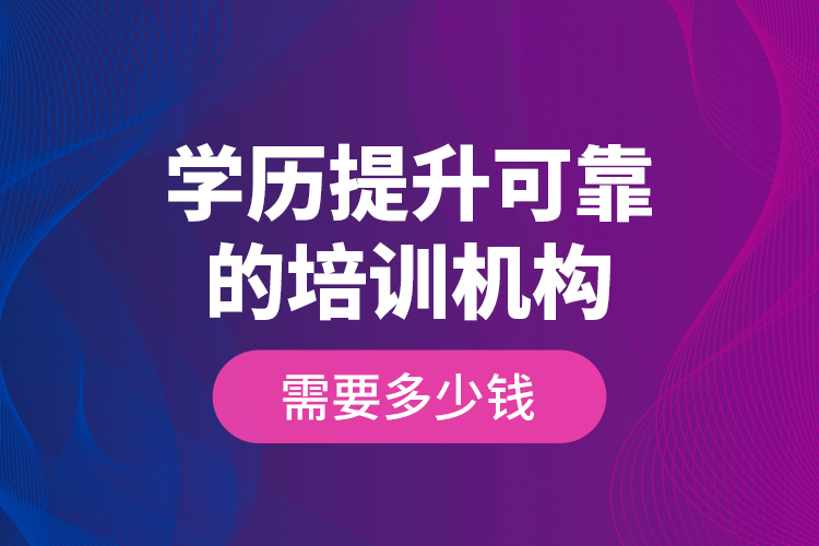 學歷提升可靠的培訓(xùn)機構(gòu)需要多少錢？