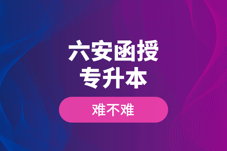 六安函授專升本難不難？