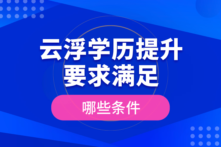 云浮學(xué)歷提升要求滿足哪些條件？
