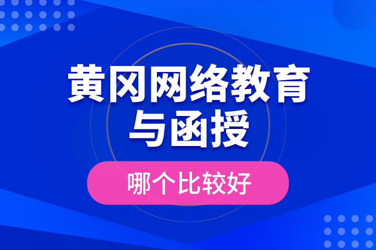 黃岡網(wǎng)絡(luò)教育與函授哪個(gè)比較好？