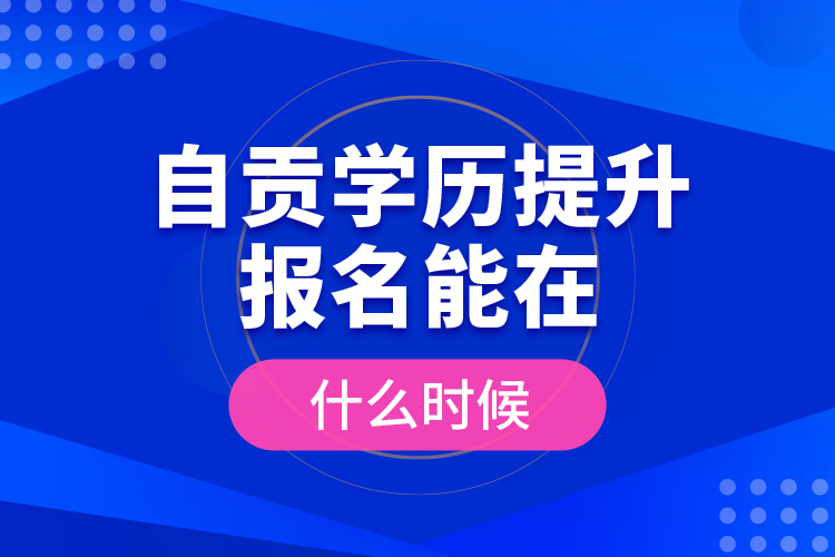 自貢學(xué)歷提升報(bào)名能在什么時(shí)候？