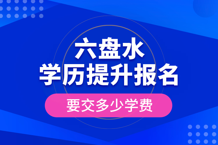 六盤水學(xué)歷提升報名時要交多少學(xué)費(fèi)？