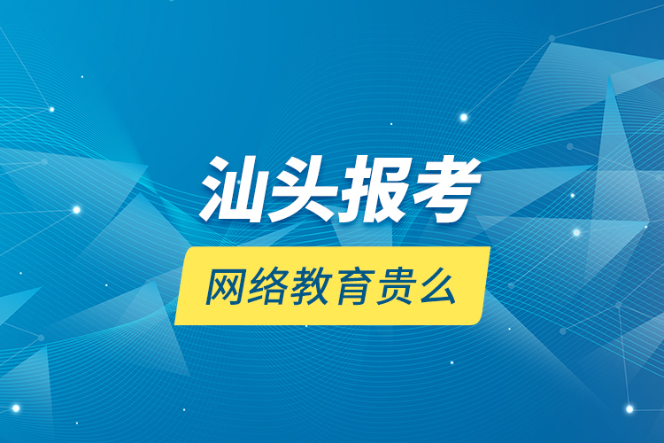 汕頭報(bào)考網(wǎng)絡(luò)教育貴么？