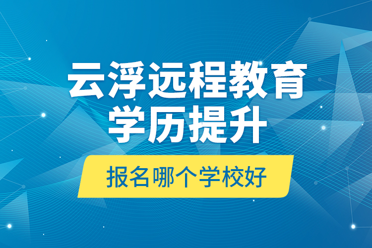 云浮遠(yuǎn)程教育學(xué)歷提升報(bào)名哪個(gè)學(xué)校好？