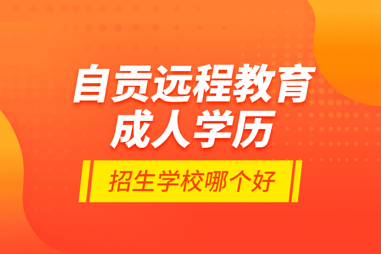 自貢遠(yuǎn)程教育成人學(xué)歷招生學(xué)校哪個(gè)好？