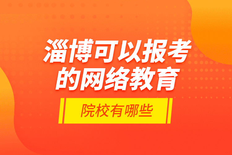 淄博可以報考的網(wǎng)絡(luò)教育院校有哪些？