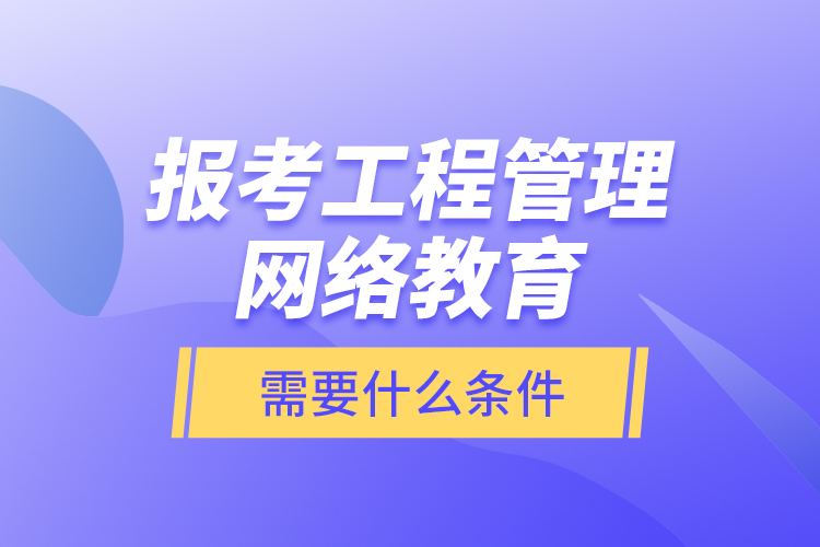 報(bào)考工程管理網(wǎng)絡(luò)教育需要什么條件？