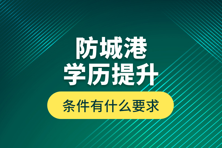 防城港學(xué)歷提升條件有什么要求？