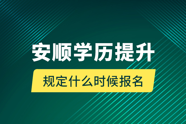 安順學(xué)歷提升規(guī)定什么時(shí)候報(bào)名？