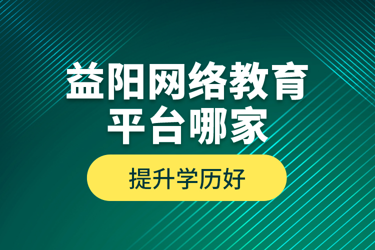 益陽網(wǎng)絡(luò)教育平臺哪家提升學(xué)歷好？