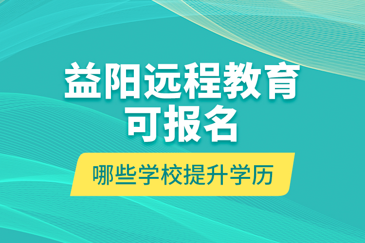 益陽(yáng)遠(yuǎn)程教育可報(bào)名哪些學(xué)校提升學(xué)歷？