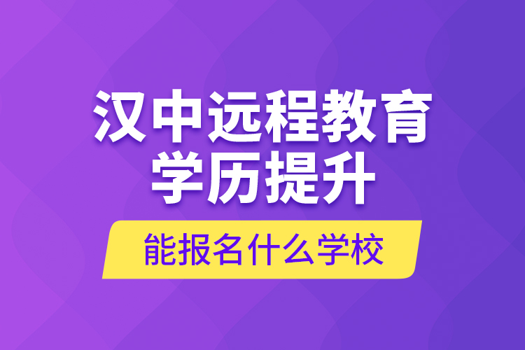 漢中遠(yuǎn)程教育學(xué)歷提升能報名什么學(xué)校？