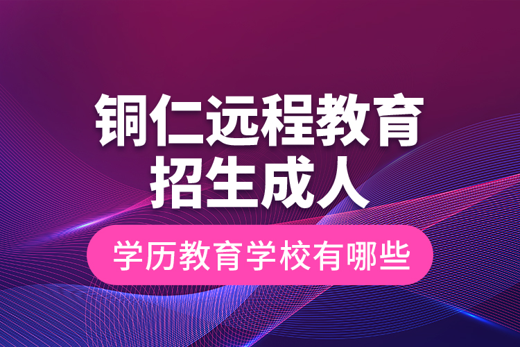 銅仁遠(yuǎn)程教育招生成人學(xué)歷教育學(xué)校有哪些？