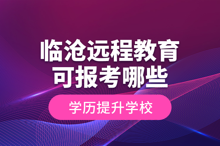 臨滄遠(yuǎn)程教育可報(bào)考哪些學(xué)歷提升學(xué)校？