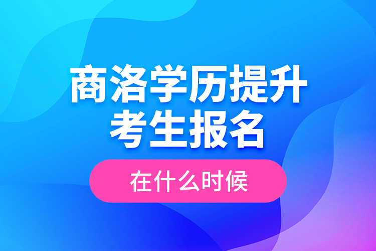 商洛學(xué)歷提升考生報(bào)名在什么時(shí)候？