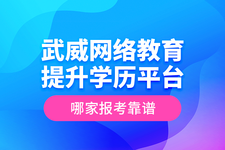 武威網(wǎng)絡(luò)教育提升學(xué)歷平臺哪家報考靠譜？