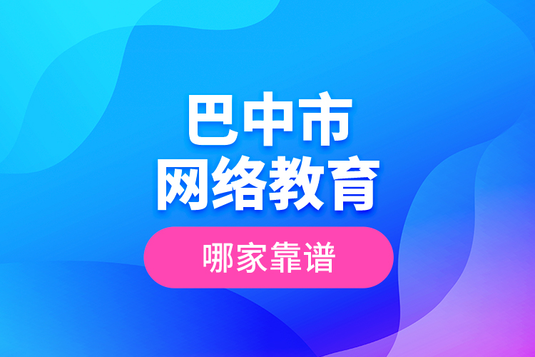 巴中市網(wǎng)絡(luò)教育哪家靠譜？