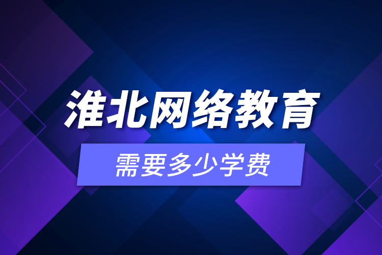 淮北網(wǎng)絡(luò)教育需要多少學(xué)費(fèi)？