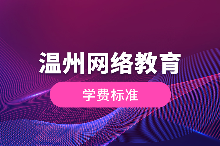 溫州網(wǎng)絡(luò)教育的學(xué)費(fèi)標(biāo)準(zhǔn)？