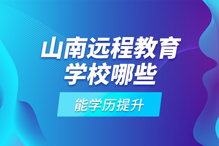 山南遠(yuǎn)程教育學(xué)校哪些能學(xué)歷提升？