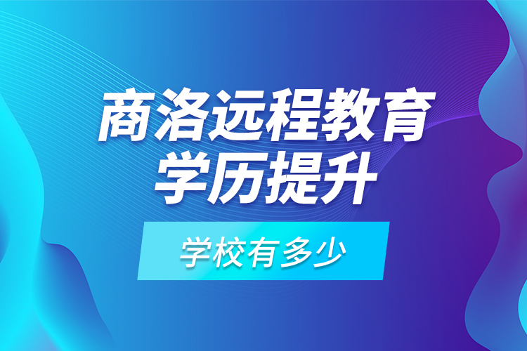 商洛遠(yuǎn)程教育學(xué)歷提升學(xué)校有多少？