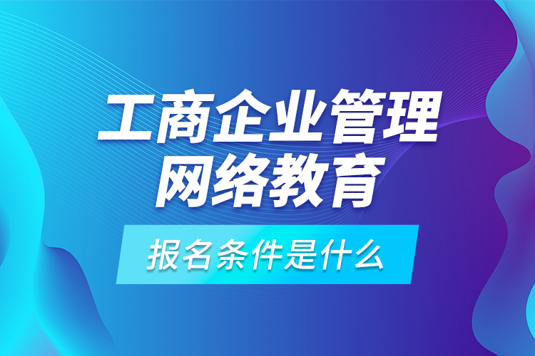 工商企業(yè)管理網(wǎng)絡(luò)教育報(bào)名條件是什么？