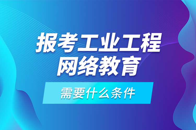 報考工業(yè)工程網(wǎng)絡(luò)教育需要什么條件？