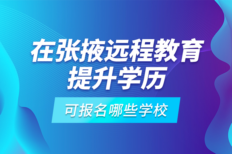 在張掖遠(yuǎn)程教育提升學(xué)歷可報(bào)名哪些學(xué)校？