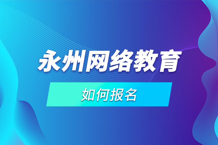 永州網(wǎng)絡(luò)教育如何報(bào)名？
