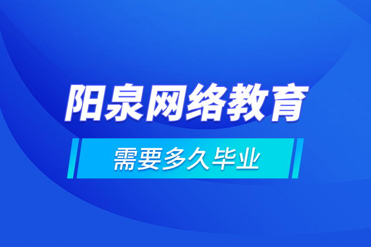 陽泉網(wǎng)絡教育需要多久畢業(yè)？