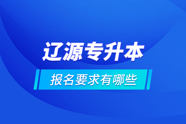 遼源專升本報(bào)名要求有哪些？